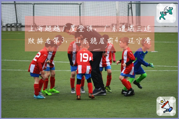 上海超越广厦登顶，广东遭遇三连败排名第3，山东稳居前4，辽宁滑出前10