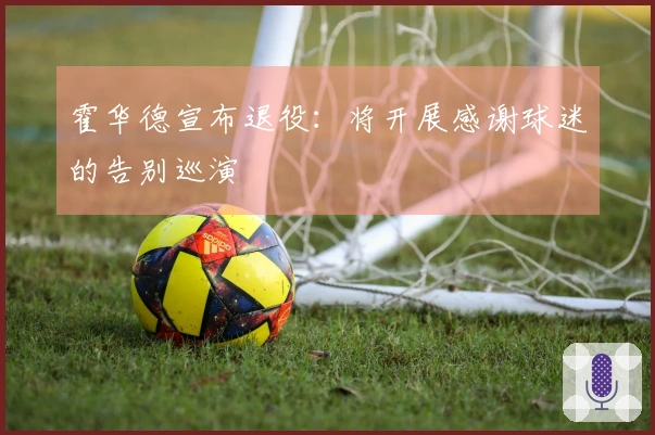 霍华德宣布退役：将开展感谢球迷的告别巡演
