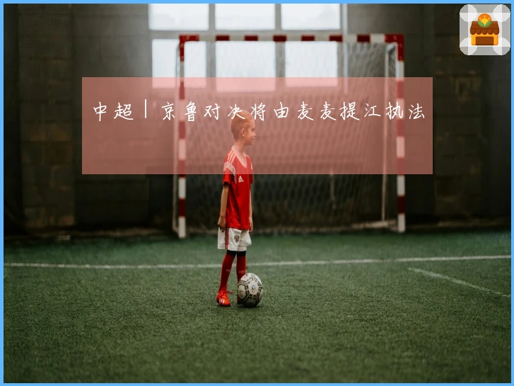 中超｜京鲁对决将由麦麦提江执法