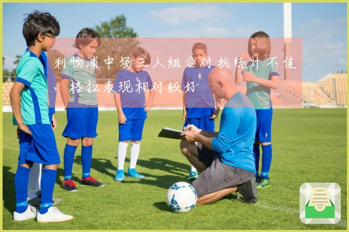 利物浦中场三人组合对抗统计不佳，格拉表现相对较好