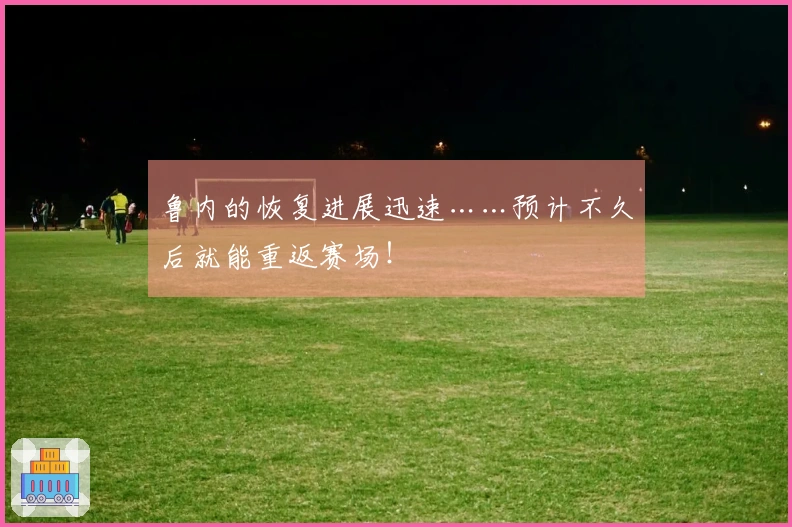 鲁内的恢复进展迅速……预计不久后就能重返赛场！