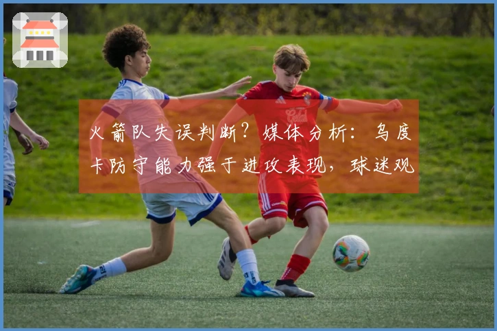 火箭队失误判断？媒体分析：乌度卡防守能力强于进攻表现，球迷观点更佳