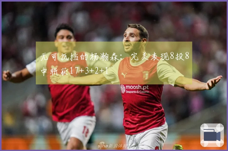 无可抵挡的杨瀚森：完美表现8投8中斩获17+3+2+1