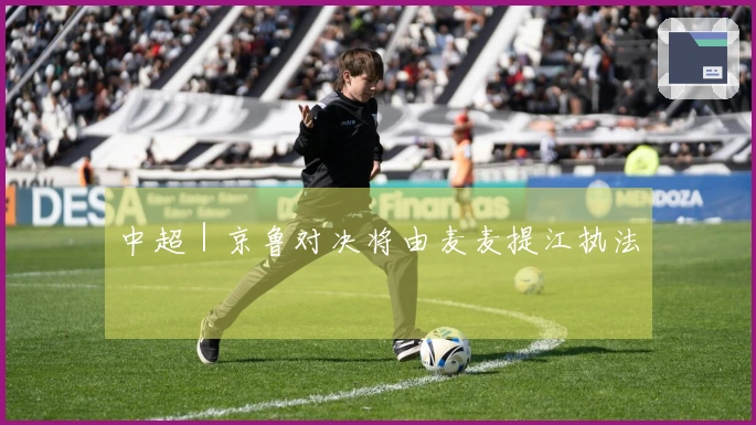 中超｜京鲁对决将由麦麦提江执法