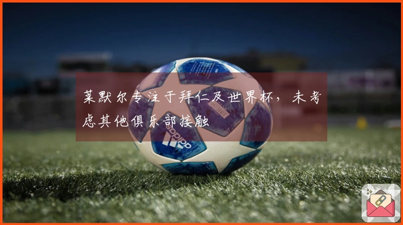莱默尔专注于拜仁及世界杯，未考虑其他俱乐部接触