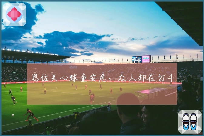 恩佐关心球童安危，众人却在打斗