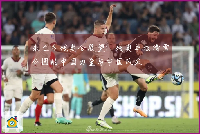 米兰冬残奥会展望：残奥单板滑雪公园的中国力量与中国风采